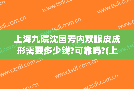 上海九院沈国芳内双眼皮成形需要多少钱?可靠吗?(上海九院沈国雄双眼皮修复)