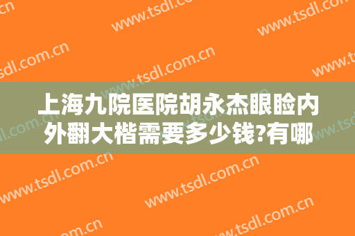 上海九院医院胡永杰眼睑内外翻大楷需要多少钱?有哪些优势?