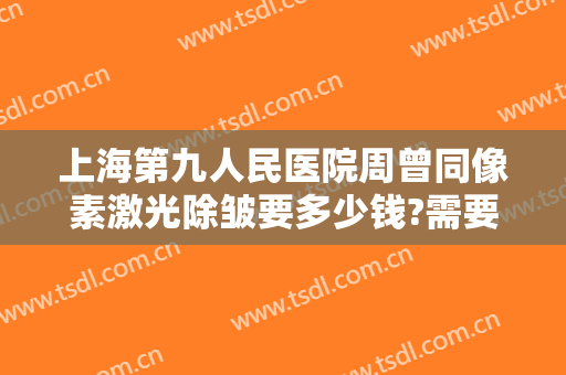 上海第九人民医院周曾同像素激光除皱要多少钱?需要多久恢复?