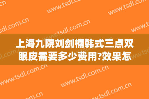 上海九院刘剑楠韩式三点双眼皮需要多少费用?效果怎么样?(上海九院整形医院双眼皮)