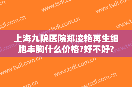 上海九院医院郑凌艳再生细胞丰胸什么价格?好不好?