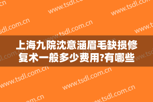 上海九院沈意涵眉毛缺损修复术一般多少费用?有哪些优势?