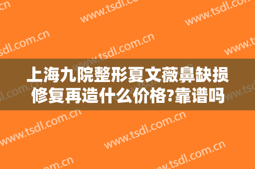 上海九院整形夏文薇鼻缺损修复再造什么价格?靠谱吗?