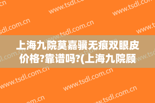 上海九院莫嘉骥无痕双眼皮价格?靠谱吗?(上海九院顾斌双眼皮)