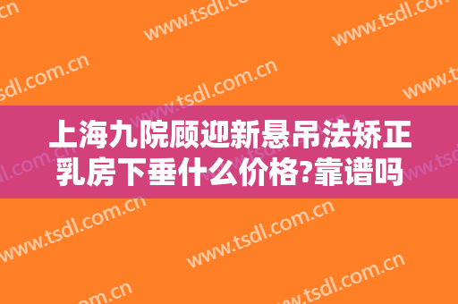 上海九院顾迎新悬吊法矫正乳房下垂什么价格?靠谱吗?