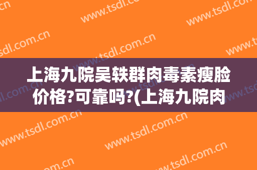 上海九院吴轶群肉毒素瘦脸价格?可靠吗?(上海九院肉毒素除皱价格)