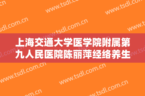 上海交通大学医学院附属第九人民医院陈丽萍经络养生一般价位是多少?靠谱吗?