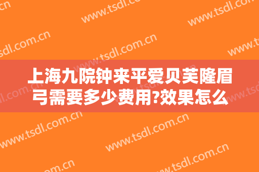 上海九院钟来平爱贝芙隆眉弓需要多少费用?效果怎么样?