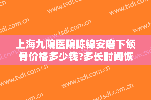 上海九院医院陈锦安磨下颌骨价格多少钱?多长时间恢复?