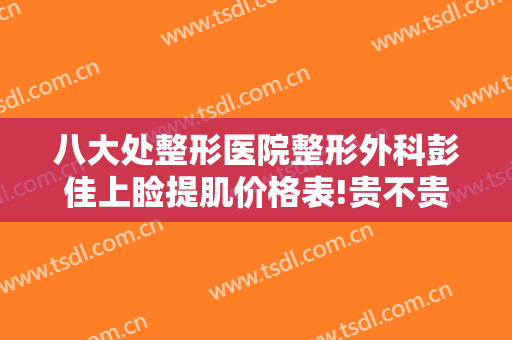 八大处整形医院整形外科彭佳上睑提肌价格表!贵不贵?