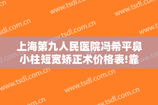 上海第九人民医院冯希平鼻小柱短宽矫正术价格表!靠谱吗?