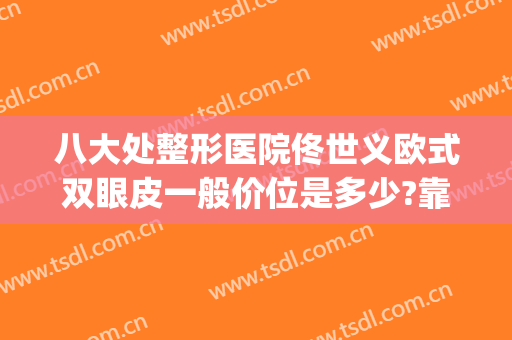 八大处整形医院佟世义欧式双眼皮一般价位是多少?靠谱吗?(八大处割双眼皮医生推荐)