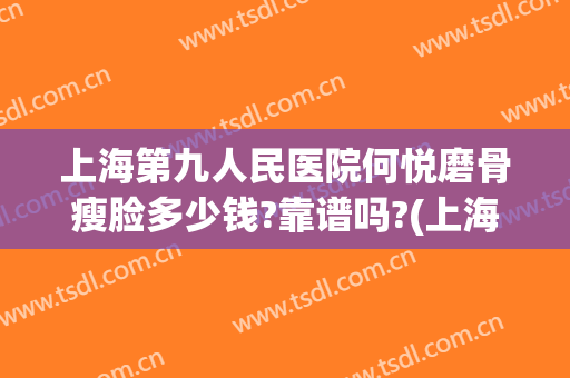 上海第九人民医院何悦磨骨瘦脸多少钱?靠谱吗?(上海九院瘦脸针多少钱)