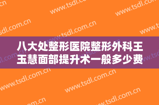 八大处整形医院整形外科王玉慧面部提升术一般多少费用?多长时间恢复?