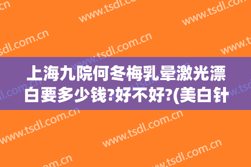 上海九院何冬梅乳晕激光漂白要多少钱?好不好?(美白针上海九院)