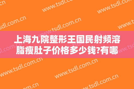 上海九院整形王国民射频溶脂瘦肚子价格多少钱?有哪些优势?