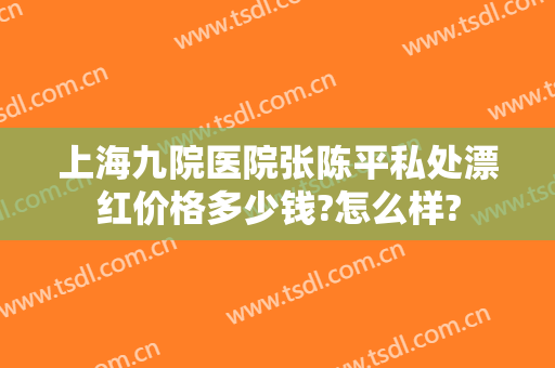 上海九院医院张陈平私处漂红价格多少钱?怎么样?