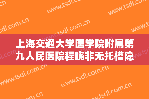 上海交通大学医学院附属第九人民医院程晓非无托槽隐形正畸一般多少费用?靠谱吗?