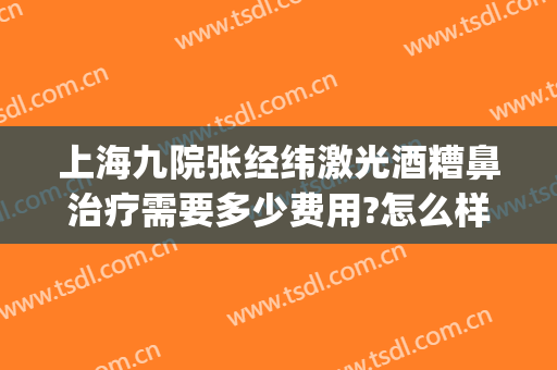 上海九院张经纬激光酒糟鼻治疗需要多少费用?怎么样?(激光治疗酒糟鼻要多久)