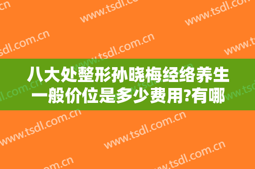 八大处整形孙晓梅经络养生一般价位是多少费用?有哪些优势?