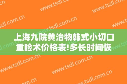 上海九院黄治物韩式小切口重睑术价格表!多长时间恢复?