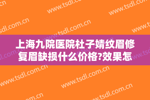 上海九院医院杜子婧纹眉修复眉缺损什么价格?效果怎么样?