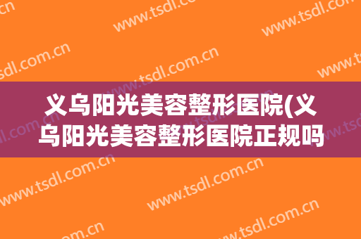 义乌阳光美容整形医院(义乌阳光美容整形医院正规吗)