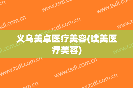 义乌美卓医疗美容(璞美医疗美容)