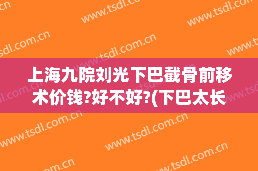上海九院刘光下巴截骨前移术价钱?好不好?(下巴太长截骨手术)