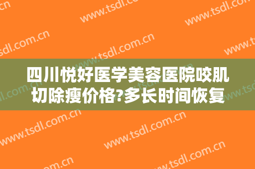 四川悦好医学美容医院咬肌切除瘦价格?多长时间恢复?