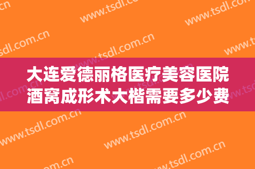 大连爱德丽格医疗美容医院酒窝成形术大楷需要多少费用?怎么样?(大连爱德丽格整形地址)