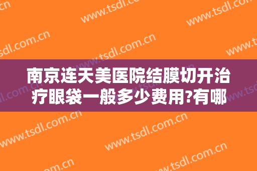 南京连天美医院结膜切开治疗眼袋一般多少费用?有哪些优势?