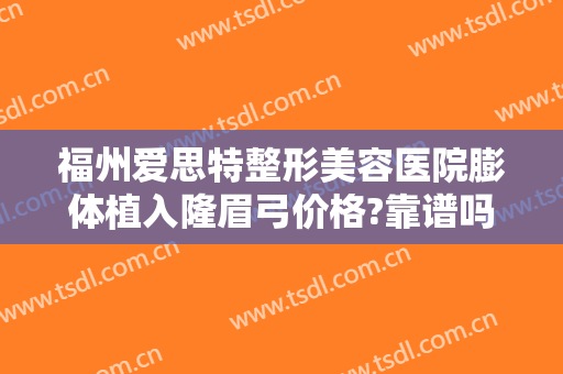 福州爱思特整形美容医院膨体植入隆眉弓价格?靠谱吗?
