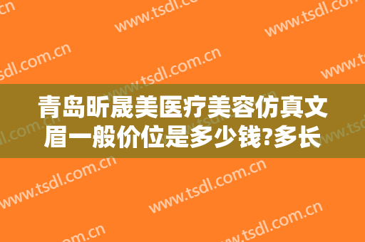 青岛昕晟美医疗美容仿真文眉一般价位是多少钱?多长时间恢复?