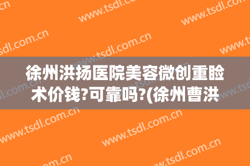 徐州洪扬医院美容微创重睑术价钱?可靠吗?(徐州曹洪扬双眼皮)