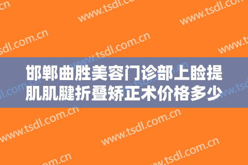 邯郸曲胜美容门诊部上睑提肌肌腱折叠矫正术价格多少钱?多长时间恢复?