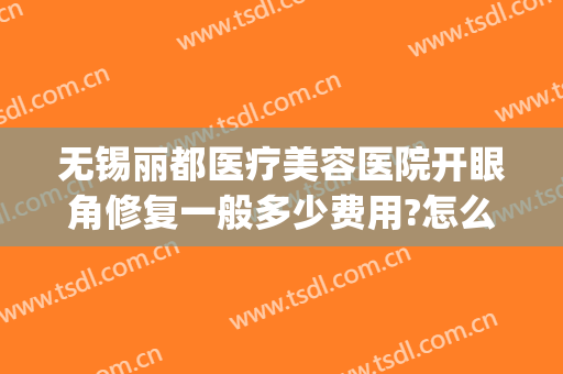 无锡丽都医疗美容医院开眼角修复一般多少费用?怎么样?(师丽丽双眼皮修复费用)