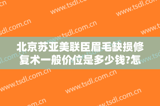 北京苏亚美联臣眉毛缺损修复术一般价位是多少钱?怎么样?