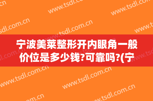 宁波美莱整形开内眼角一般价位是多少钱?可靠吗?(宁波美莱美容整形医院正规吗)