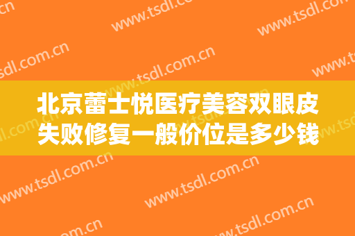 北京蕾士悦医疗美容双眼皮失败修复一般价位是多少钱?效果怎么样?(北京蕾士悦容医疗美容怎么样)