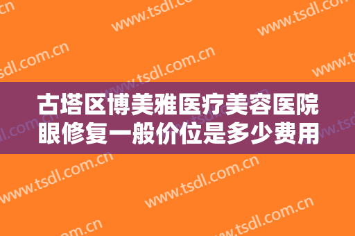古塔区博美雅医疗美容医院眼修复一般价位是多少费用?可靠吗?