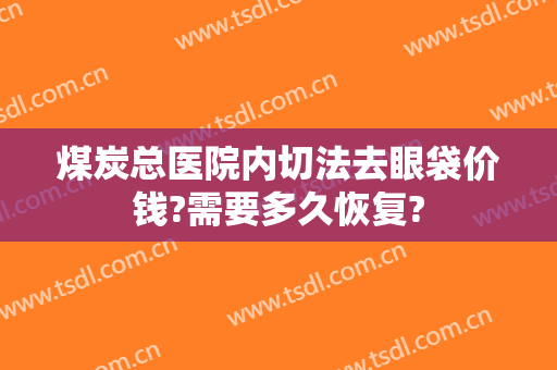 煤炭总医院内切法去眼袋价钱?需要多久恢复?