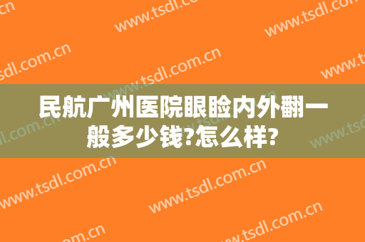 民航广州医院眼睑内外翻一般多少钱?怎么样?