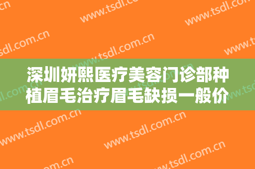 深圳妍熙医疗美容门诊部种植眉毛治疗眉毛缺损一般价位是多少钱?好不好?
