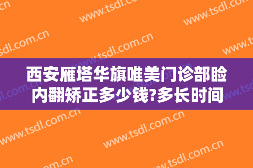 西安雁塔华旗唯美门诊部睑内翻矫正多少钱?多长时间恢复?