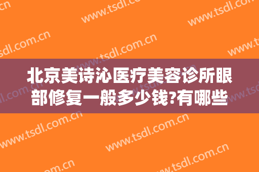 北京美诗沁医疗美容诊所眼部修复一般多少钱?有哪些优势?(北京美诗沁医疗美容地址)