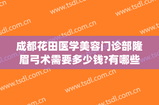 成都花田医学美容门诊部隆眉弓术需要多少钱?有哪些优势?(成都花田整形医院)