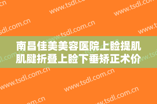南昌佳美美容医院上睑提肌肌腱折叠上睑下垂矫正术价钱?效果怎么样?