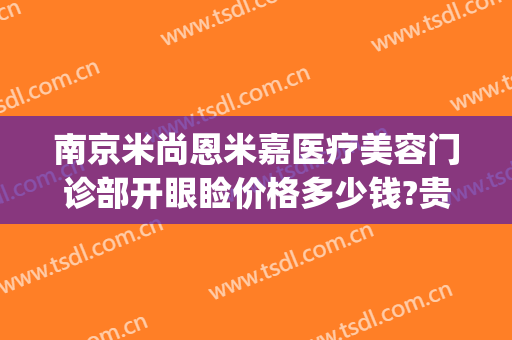 南京米尚恩米嘉医疗美容门诊部开眼睑价格多少钱?贵不贵?(南京米尚恩整形怎么样)