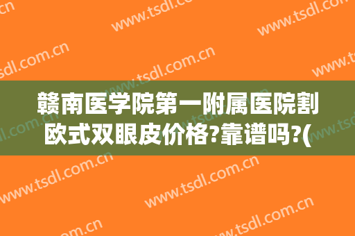 赣南医学院第一附属医院割欧式双眼皮价格?靠谱吗?(赣州双眼皮手术)